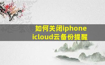 如何关闭iphone icloud云备份提醒